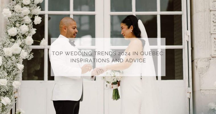 TOP WEDDING TRENDS 2024 IN QUEBEC: INSPIRATIONS AND ADVICE